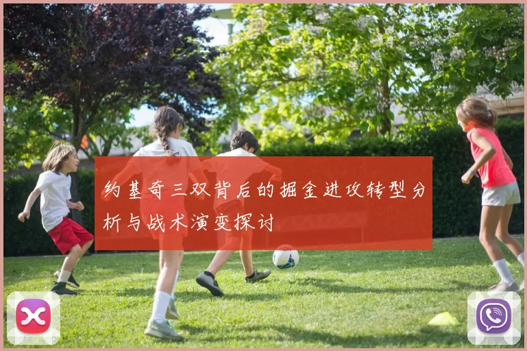 约基奇三双背后的掘金进攻转型分析与战术演变探讨