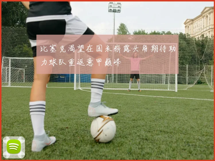 比塞克渴望在国米崭露头角期待助力球队重返意甲巅峰